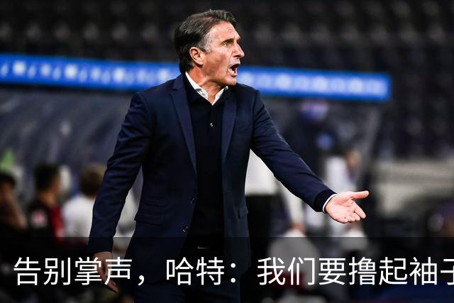 告别掌声，哈特：我们要撸起袖子加油干！